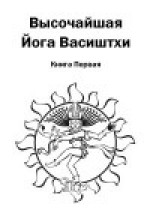 Высочайшая Йога Васиштхи. Книга первая. О разочаровании