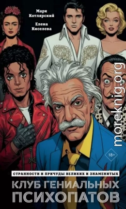 Клуб гениальных психопатов. Странности и причуды великих и знаменитых