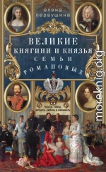 Великие княгини и князья семьи Романовых. Судьбы, тайны, интриги, любовь и ненависть…