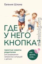 Где у него кнопка? Простые советы родителям для разрешения непростых ситуаций с детьми
