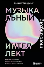 Музыкальный интеллект. Как преподавать, учиться и исполнять в эпоху науки о мозге