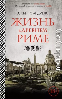 Жизнь в древнем Риме. Повседневная жизнь, тайны и курьезы