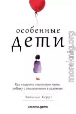 Особенные дети. Как подарить счастливую жизнь ребёнку с отклонениями в развитии