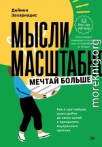 Мысли масштабно. Мечтай больше. Как в кратчайшие сроки дойти до своих целей и преодолеть внутреннего критика