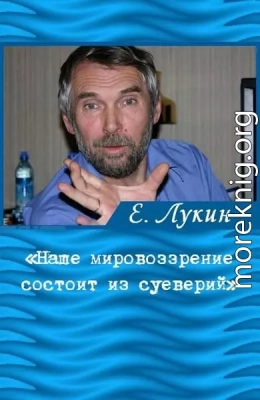 «Наше мировоззрение состоит из суеверий», — писатель Евгений Лукин