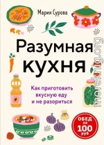 Разумная кухня. Как приготовить вкусную еду и не разориться. Обед за 100 рублей
