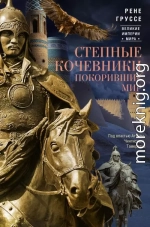 Степные кочевники, покорившие мир. Под властью Аттилы, Чингисхана, Тамерлана