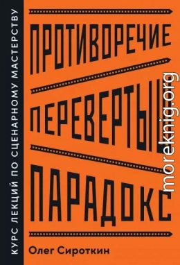 Противоречие. Перевертыш. Парадокс. Курс лекций по сценарному мастерству