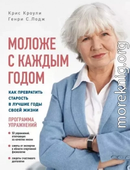 Моложе с каждым годом. Как превратить старость в лучшие годы своей жизни