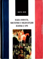 ШАРЛЬ ПЕГИ. НАША ЮНОСТЬ. МИСТЕРИЯ О МИЛОСЕРДИИ ЖАННЫ Д АРК.