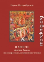 О Христе. Краткие беседы на воскресные литургийные чтения