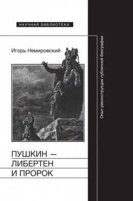 Пушкин — либертен и пророк. Опыт реконструкции публичной биографии