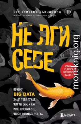 Не лги себе. Почему Big Data знает тебя лучше, чем ты сам, и как использовать это, чтобы добиться успеха