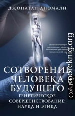 Сотворение человека будущего. Генетическое совершенствование: наука и этика