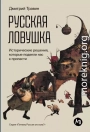 Русская ловушка: Исторические решения, которые подвели к пропасти