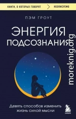 Энергия подсознания. Девять способов изменить жизнь силой мысли