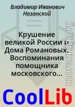 Крушение великой России и Дома Романовых. Воспоминания помощника московского градоначальника