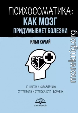 Психосоматика: как мозг придумывает болезни. 10 шагов к избавлению от тревоги и стресса. КПТ-воркбук