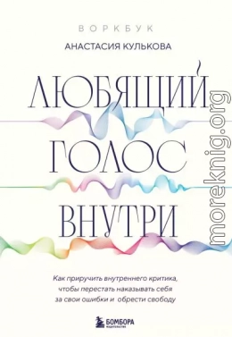 Любящий голос внутри : как приручить внутреннего критика, чтобы перестать наказывать себя за свои ошибки и обрести свободу