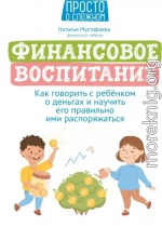 Финансовое воспитание. Как говорить с ребенком о деньгах и научить его правильно ими распоряжаться