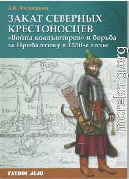 Закат северных крестоносцев. «Война коадъюторов» и борьба за Прибалтику в 1550-е гг. 