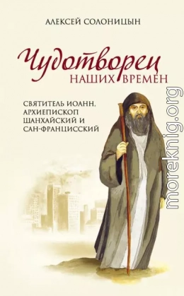 Чудотворец наших времен. Святитель Иоанн, архиепископ Шанхайский и Сан-Францисский