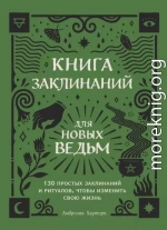 Книга заклинаний для новых ведьм. 130 простых заклинаний и ритуалов, чтобы изменить свою жизнь