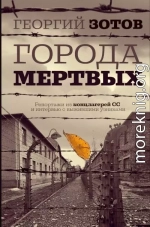 Города мертвых. Репортажи из концлагерей СС и интервью с выжившими узниками