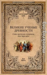 Великие ученые древности. Семь греческих мудрецов, или Заря наук