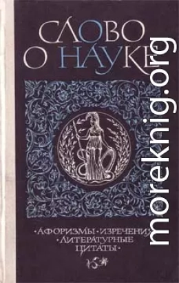 Слово о науке. Афоризмы. Изречения. Литературные цитаты. Книга первая.