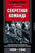 Секретная команда. Воспоминания руководителя спецподразделения немецкой разведки. 1939—1945