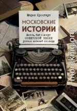 Московские истории. Жизнь, быт и досуг советской эпохи устами жителей столицы