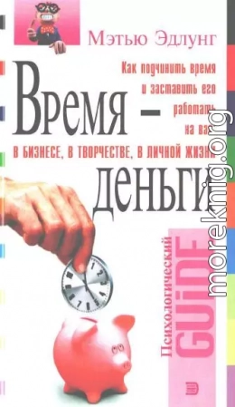 Время - деньги. Как подчинить время и заставить его работать на вас