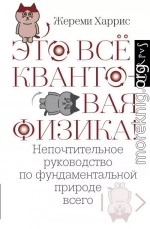 Это всё квантовая физика! Непочтительное руководство по фундаментальной природе всего