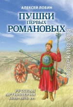 Пушки первых Романовых. Русская артиллерия 1619–1676 гг