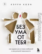 Без ума от тебя. Как вырваться из плена любовной и сексуальной зависимости
