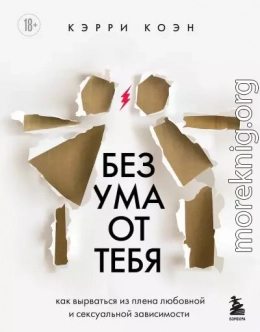 Без ума от тебя. Как вырваться из плена любовной и сексуальной зависимости