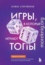 Игры, в которые играют топы. Роман-тренинг о том, как усилить влияние в компании и построить успешную карьеру