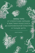 Мифы Таро. От египетских жрецов и мистики Ренессанса до карнавальной культуры и танцев шута