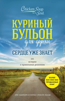 Куриный бульон для души. Сердце уже знает. 101 история о правильных решениях