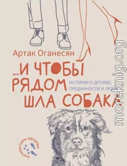 …и чтобы рядом шла собака. Истории о дружбе, преданности и любви