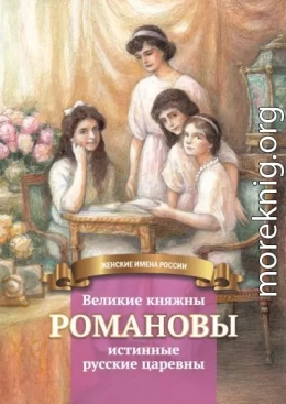 Великие княжны Романовы – истинные русские царевны