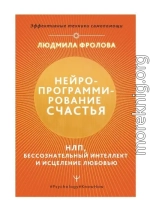 Нейропрограммирование счастья. НЛП, бессознательный интеллект и исцеление любовью