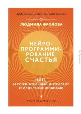 Нейропрограммирование счастья. НЛП, бессознательный интеллект и исцеление любовью