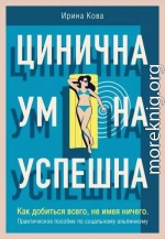 Цинична. Умна. Успешна. Как добиться всего, не имея ничего. Практическое пособие по социальному альпинизму