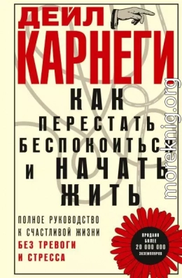 Как перестать беспокоиться и начать жить. Полное руководство к счастливой жизни без тревоги и стресса