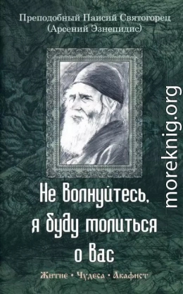 Не волнуйтесь, я буду молиться о вас. Преподобный Паисий Святогорец (Арсений Эзнепидис): житие, чудеса, акафист