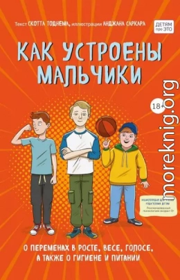 Как устроены мальчики. О переменах в росте, весе, голосе, а также о гигиене и питании