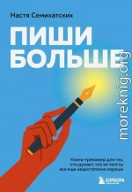 Пиши больше. Книга-тренажер для тех, кто думает, что их тексты все еще недостаточно хороши