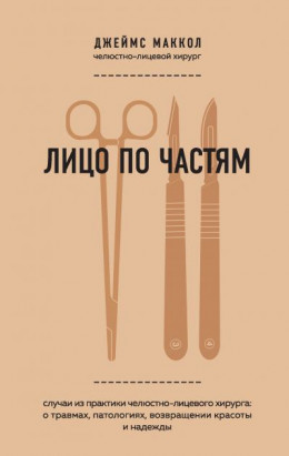 Лицо по частям. Случаи из практики челюстно-лицевого хирурга: о травмах, патологиях, возвращении красоты и надежды